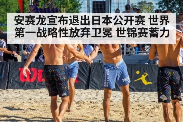 安赛龙宣布退出日本公开赛 世界第一战略性放弃卫冕 世锦赛蓄力