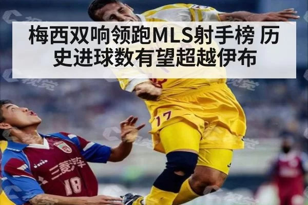 梅西双响领跑MLS射手榜 历史进球数有望超越伊布
