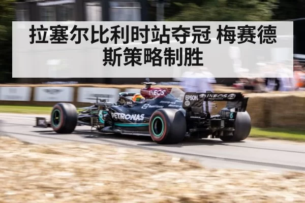 拉塞尔比利时站夺冠 梅赛德斯策略制胜