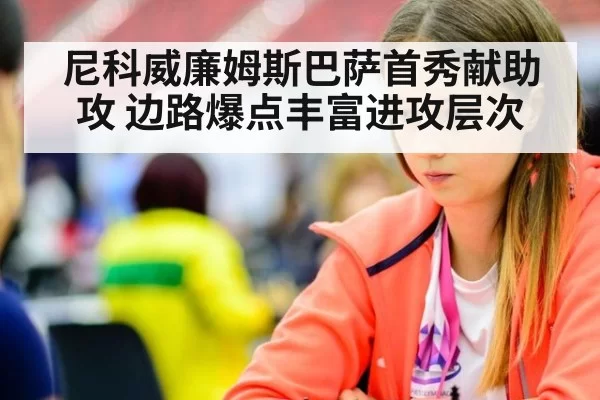 尼科威廉姆斯巴萨首秀献助攻 边路爆点丰富进攻层次
